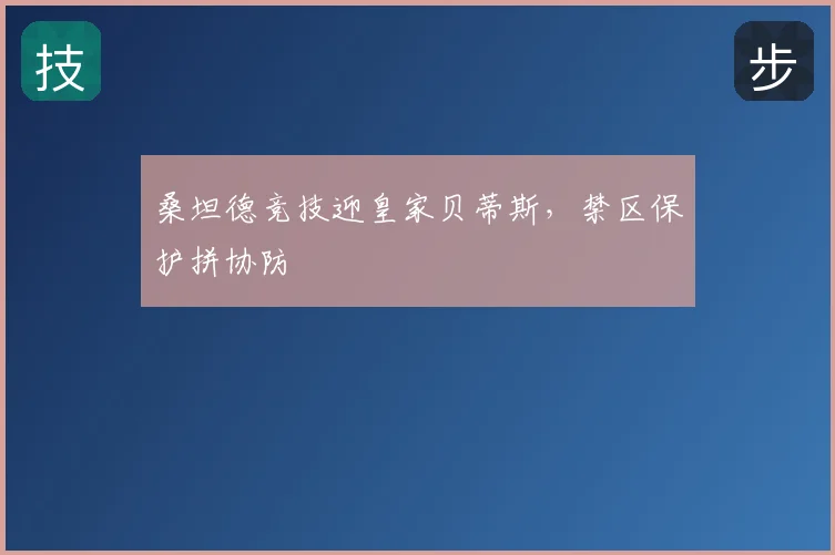 桑坦德竞技迎皇家贝蒂斯,禁区保护拼协防