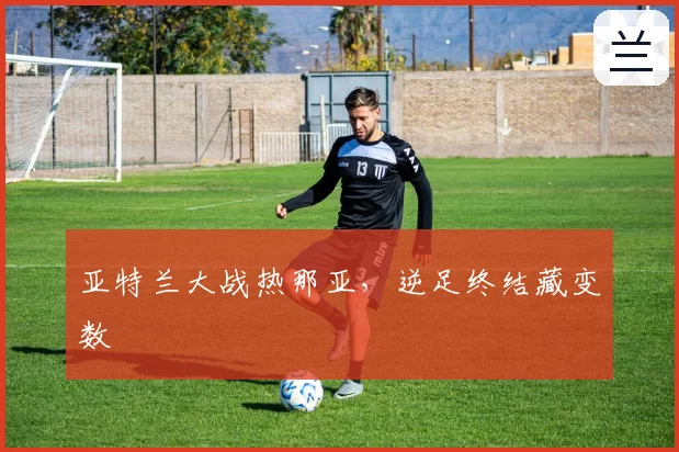 亚特兰大战热那亚,逆足终结藏变数