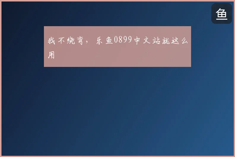 我不绕弯,乐鱼0899中文站就这么用