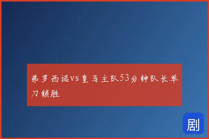 弗罗西诺vs皇马主队53分钟队长单刀锁胜